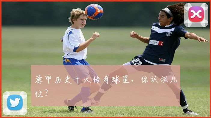 意甲历史十大传奇球星，你认识几位？