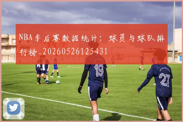 NBA季后赛数据统计：球员与球队排行榜_20260526125431