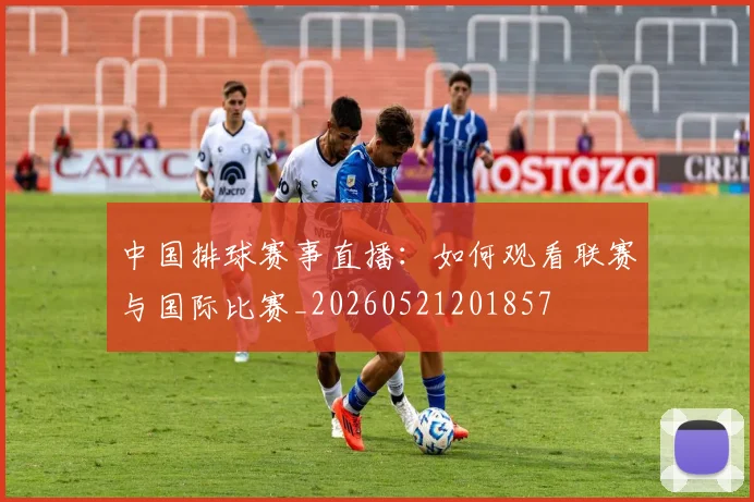 中国排球赛事直播:如何观看联赛与国际比赛_20260521201857