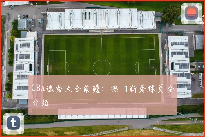 CBA选秀大会前瞻：热门新秀球员全介绍