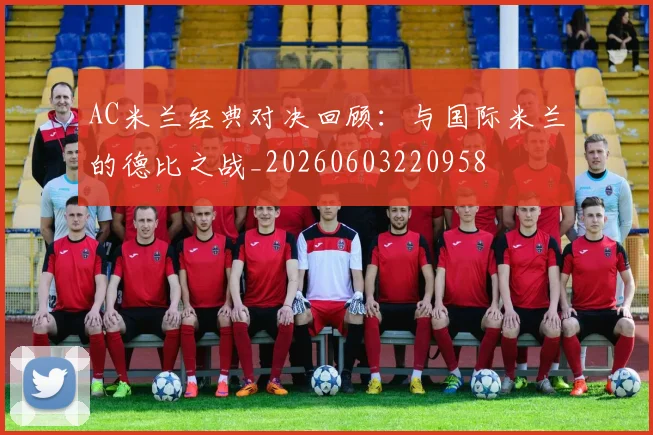 AC米兰经典对决回顾:与国际米兰的德比之战_20260603220958