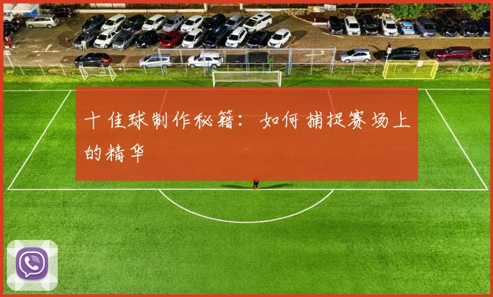 十佳球制作秘籍:如何捕捉赛场上的精华