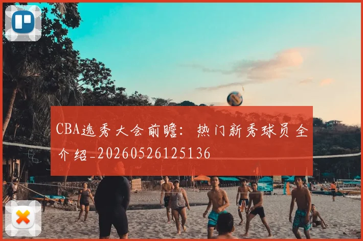 CBA选秀大会前瞻：热门新秀球员全介绍_20260526125136