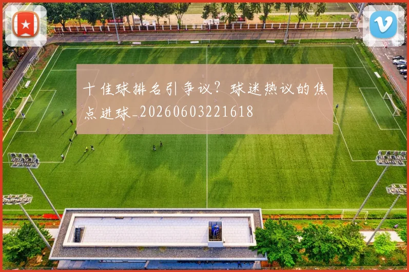 十佳球排名引争议?球迷热议的焦点进球_20260603221618